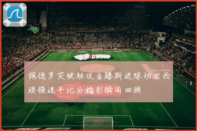佩德罗突破助攻吉滕斯进球切尔西顽强追平比分精彩瞬间回顾