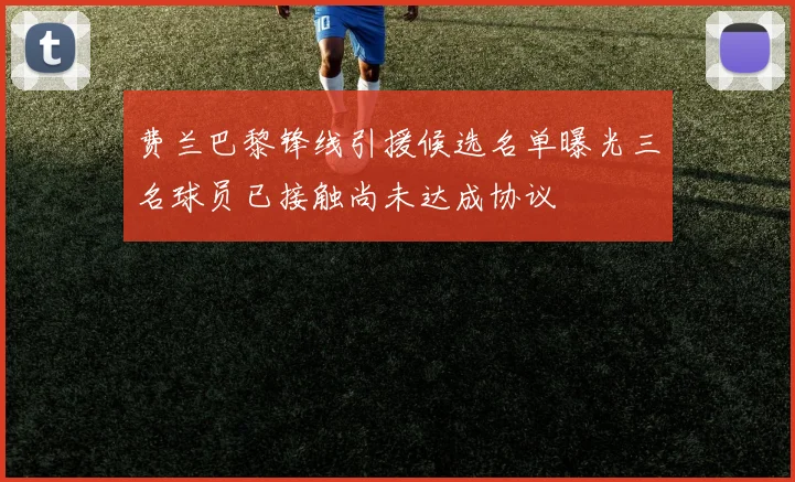 费兰巴黎锋线引援候选名单曝光三名球员已接触尚未达成协议