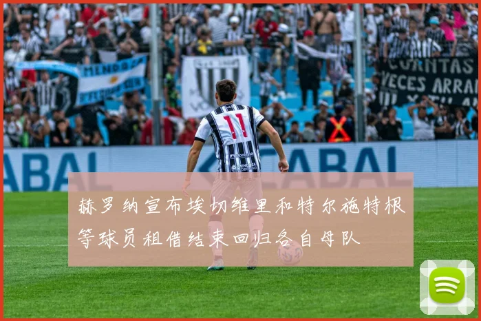 赫罗纳宣布埃切维里和特尔施特根等球员租借结束回归各自母队