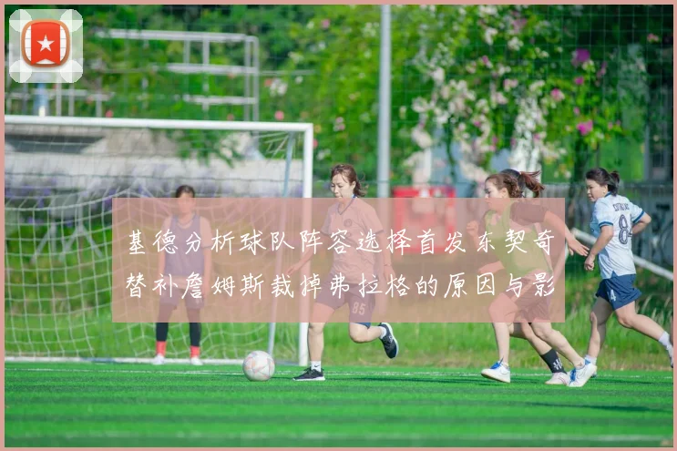 基德分析球队阵容选择首发东契奇替补詹姆斯裁掉弗拉格的原因与影响